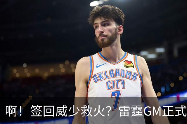 啊！签回威少救火？雷霆GM正式回应......
