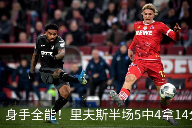 身手全能！里夫斯半场5中4拿14分4板5助 三分3中2&正负值+7